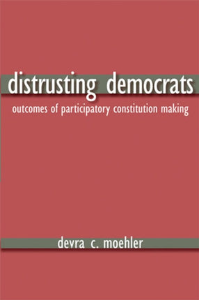 Distrusting Democrats: Outcomes of Participatory Constitution Making