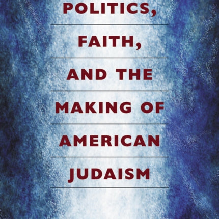 Politics Faith and the Making of American Judaism