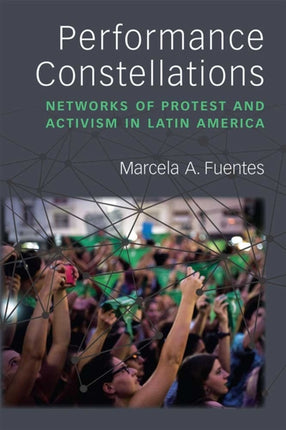 Performance Constellations: Networks of Protest and Activism in Latin America