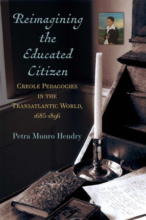 Reimagining the Educated Citizen: Creole Pedagogies in the Transatlantic World: 1685-1896