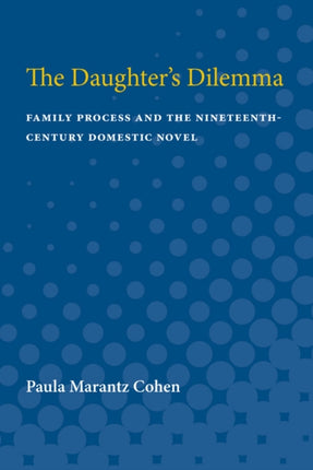 The Daughters Dilemma  Family Process and the NineteenthCentury Domestic Novel