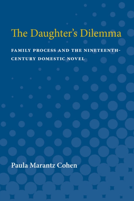 The Daughters Dilemma  Family Process and the NineteenthCentury Domestic Novel