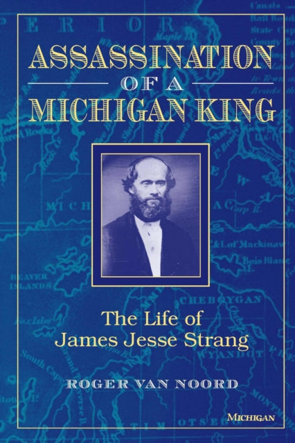 Assassination of a Michigan King  The Life of James Jesse Strang