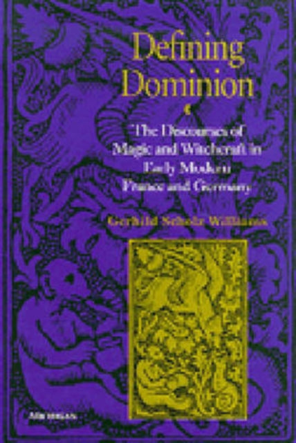Defining Dominion  The Discourses of Magic and Witchcraft in Early Modern France and Germany
