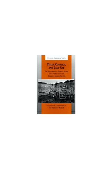 Titles Conflict and Land Use  The Development of Property Rights and Land Reform on the Brazilian Amazon Frontier