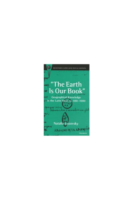 The Earth Is Our Book  Geographical Knowledge in the Latin West ca. 4001000