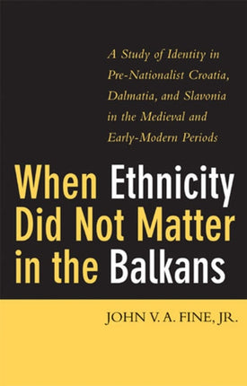 When Ethnicity Did Not Matter in the Balkans  A Study of Identity in PreNationalist Croatia Dalmatia and Slavonia in the Medieval and EarlyM