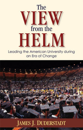 The View from the Helm  Leading the American University during an Era of Change