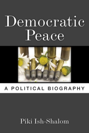 Democratic Peace  A Political Biography