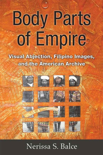 Body Parts of Empire  Visual Abjection Filipino Images and the American Archive