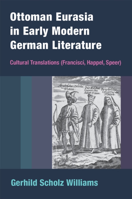 Ottoman Eurasia in Early Modern German Literatur  Cultural Translations Francisci Happel Speer