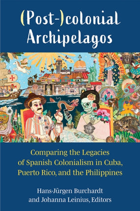 (Post-)colonial Archipelagos: Comparing the Legacies of Spanish Colonialism in Cuba, Puerto Rico, and the Philippines