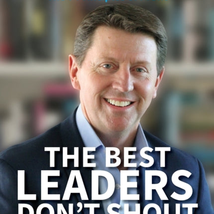 The Best Leaders Dont Shout How to engage your people manage millennials and get things done