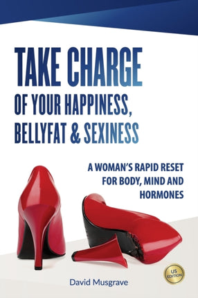TAKE CHARGE OF YOUR HAPPINESS BELLY FAT  SEXINESS A WOMANS RAPID RESET FOR BODY MIND AND HORMONES  US Edition