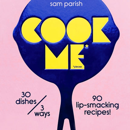 Cook Me: 30 dishes/3 ways, 90 lip-smacking recipes!