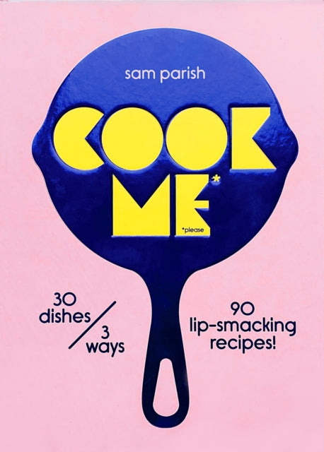 Cook Me: 30 dishes/3 ways, 90 lip-smacking recipes!