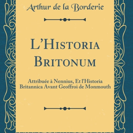 LHistoria Britonum Attribue  Nennius Et lHistoria Britannica Avant Geoffroi de Monmouth Classic Reprint