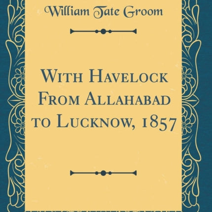With Havelock From Allahabad to Lucknow 1857 Classic Reprint