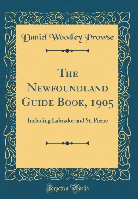 The Newfoundland Guide Book, 1905: Including Labrador and St. Pierre (Classic Reprint)