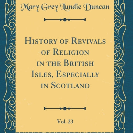 History of Revivals of Religion in the British Isles Especially in Scotland Vol 23 Classic Reprint
