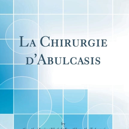 La Chirurgie dAbulcasis Classic Reprint