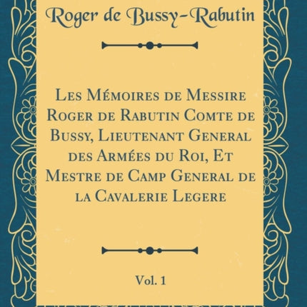 Les Mmoires de Messire Roger de Rabutin Comte de Bussy Lieutenant General des Armes du Roi Et Mestre de Camp General de la Cavalerie Legere Vol 1 Classic Reprint
