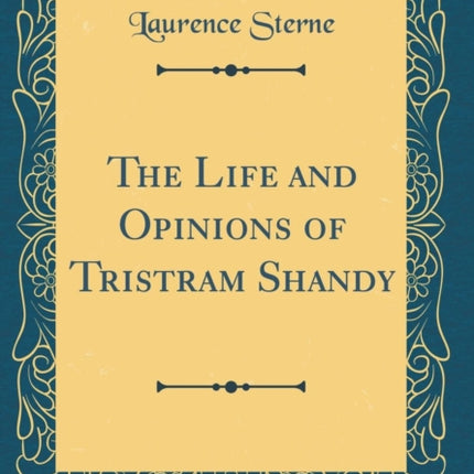 The Life and Opinions of Tristram Shandy Classic Reprint