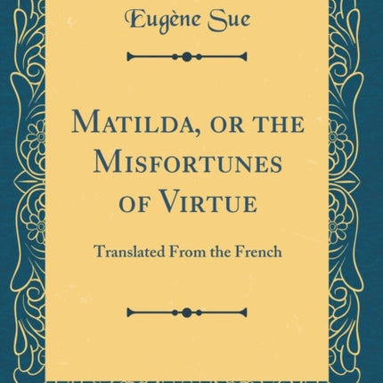 Matilda or the Misfortunes of Virtue Translated From the French Classic Reprint