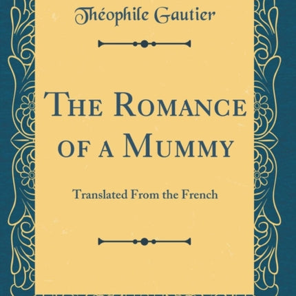 The Romance of a Mummy Translated From the French Classic Reprint
