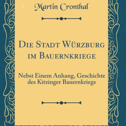 Die Stadt Wrzburg im Bauernkriege Nebst Einem Anhang Geschichte des Kitzinger Bauernkriegs Classic Reprint