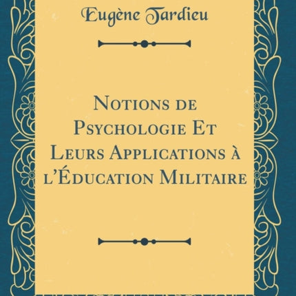 Notions de Psychologie Et Leurs Applications  lducation Militaire Classic Reprint