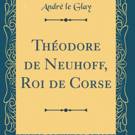 Théodore de Neuhoff Roi de Corse Classic Reprint