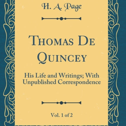 Thomas De Quincey Vol 1 of 2 His Life and Writings With Unpublished Correspondence Classic Reprint