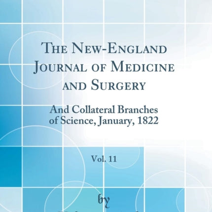 The New-England Journal of Medicine and Surgery, Vol. 11: And Collateral Branches of Science, January, 1822 (Classic Reprint)