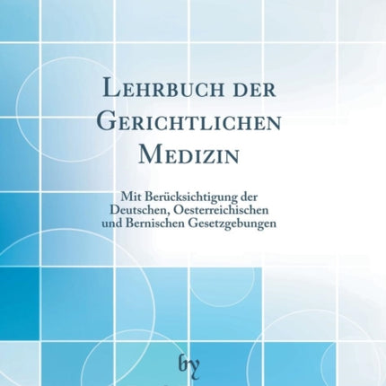 Lehrbuch der Gerichtlichen Medizin Mit Bercksichtigung der Deutschen Oesterreichischen und Bernischen Gesetzgebungen Classic Reprint