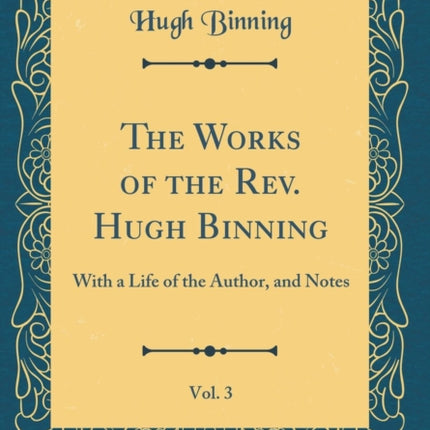 The Works of the Rev Hugh Binning Vol 3 With a Life of the Author and Notes Classic Reprint