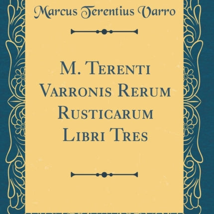 M. Terenti Varronis Rerum Rusticarum Libri Tres Classic Reprint