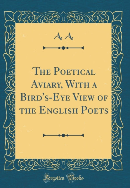 The Poetical Aviary, With a Bird's-Eye View of the English Poets (Classic Reprint)