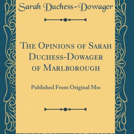 The Opinions of Sarah DuchessDowager of Marlborough Published From Original Mss Classic Reprint
