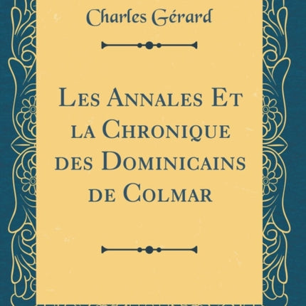 Les Annales Et la Chronique des Dominicains de Colmar Classic Reprint