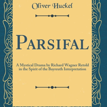 Parsifal A Mystical Drama by Richard Wagner Retold in the Spirit of the Bayreuth Interpretation Classic Reprint