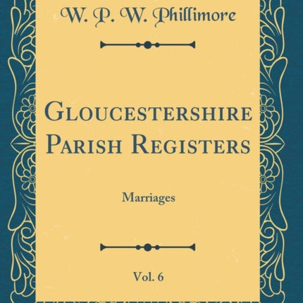 Gloucestershire Parish Registers Vol 6 Marriages Classic Reprint