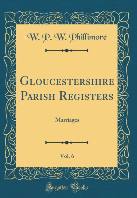 Gloucestershire Parish Registers Vol 6 Marriages Classic Reprint