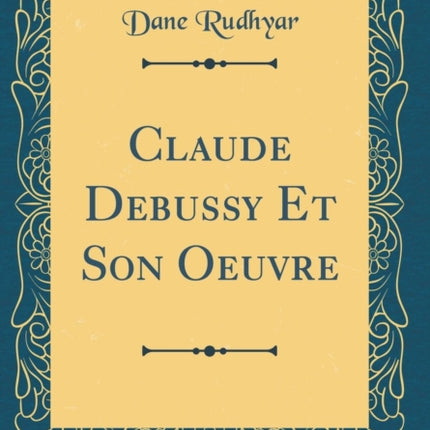 Claude Debussy Et Son Oeuvre Classic Reprint