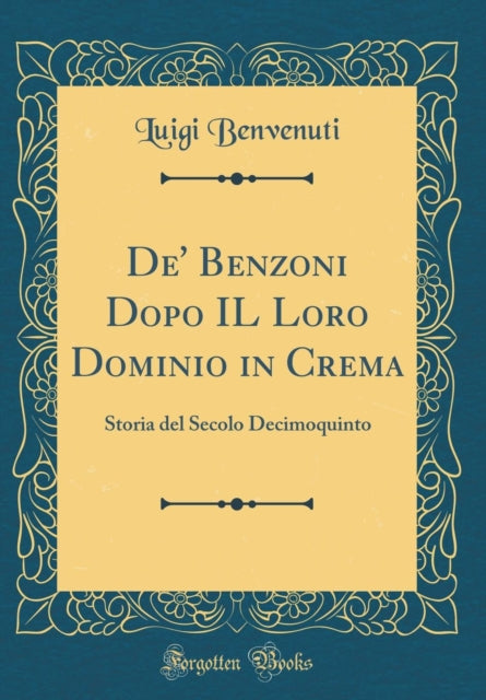 De Benzoni Dopo IL Loro Dominio in Crema Storia del Secolo Decimoquinto Classic Reprint