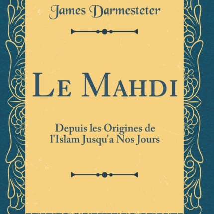 Le Mahdi Depuis les Origines de lIslam Jusqua Nos Jours Classic Reprint