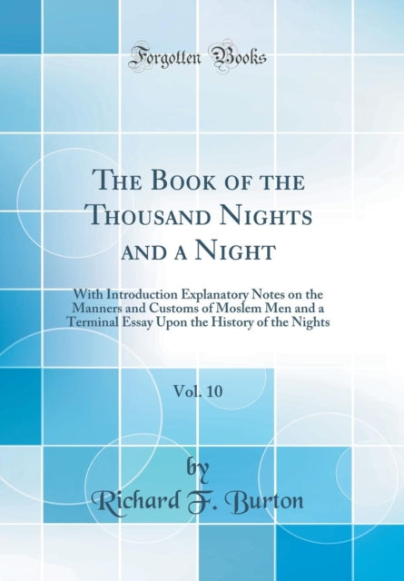 The Book of the Thousand Nights and a Night, Vol. 10: With Introduction Explanatory Notes on the Manners and Customs of Moslem Men and a Terminal Essay Upon the History of the Nights (Classic Reprint)