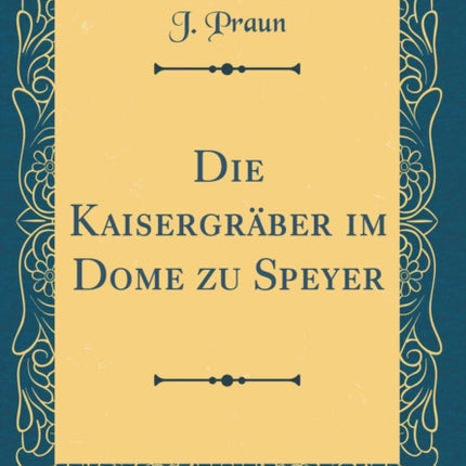 Die Kaisergrber im Dome zu Speyer Classic Reprint