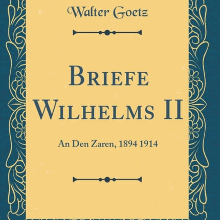 Briefe Wilhelms II An Den Zaren 1894 1914 Classic Reprint