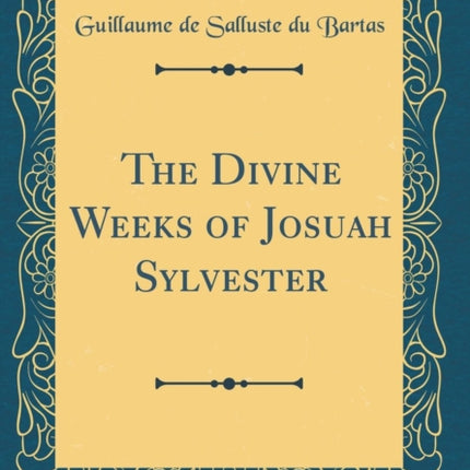 The Divine Weeks of Josuah Sylvester Classic Reprint
